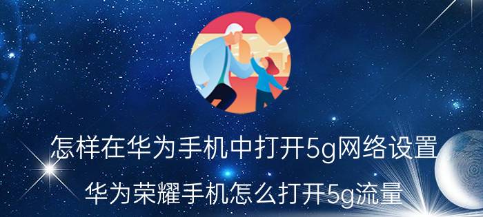 怎样在华为手机中打开5g网络设置 华为荣耀手机怎么打开5g流量？